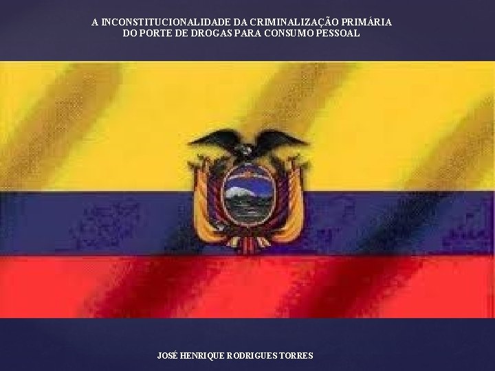 A INCONSTITUCIONALIDADE DA CRIMINALIZAÇÃO PRIMÁRIA DO PORTE DE DROGAS PARA CONSUMO PESSOAL JOSÉ HENRIQUE