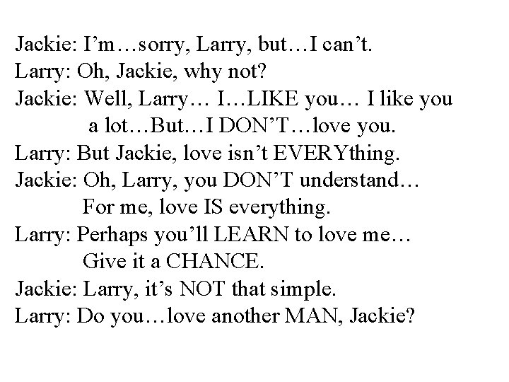 Jackie: I’m…sorry, Larry, but…I can’t. Larry: Oh, Jackie, why not? Jackie: Well, Larry… I…LIKE