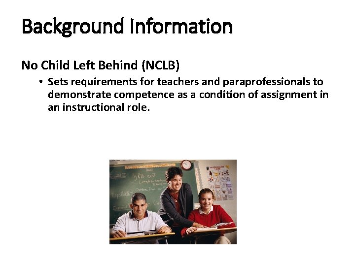 Background Information No Child Left Behind (NCLB) • Sets requirements for teachers and paraprofessionals