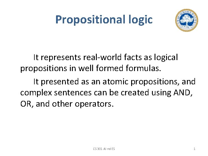 Propositional logic It represents real-world facts as logical propositions in well formed formulas. It