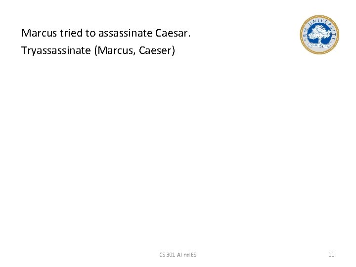 Marcus tried to assassinate Caesar. Tryassassinate (Marcus, Caeser) CS 301 AI nd ES 11