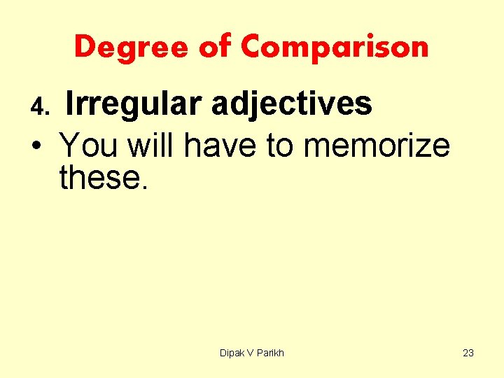 Degree of Comparison Irregular adjectives • You will have to memorize these. 4. Dipak