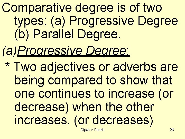 Comparative degree is of two types: (a) Progressive Degree (b) Parallel Degree. (a)Progressive Degree: