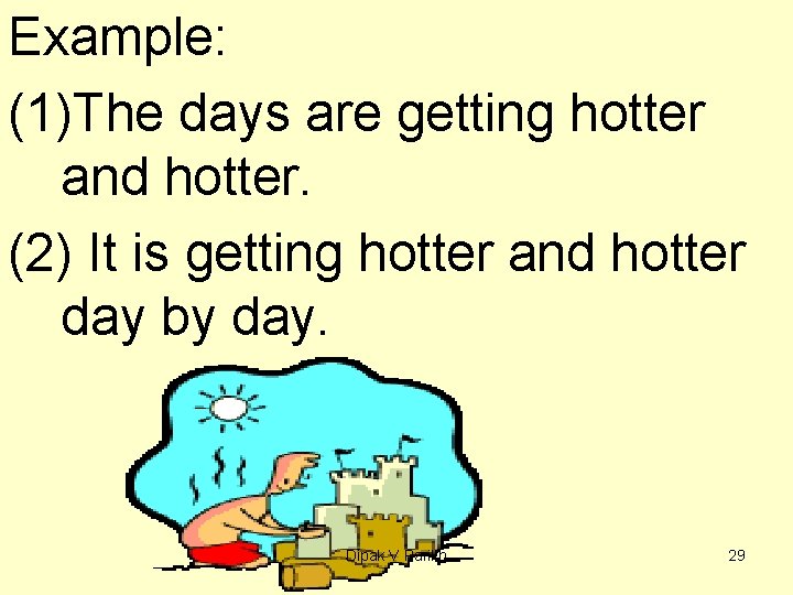 Example: (1)The days are getting hotter and hotter. (2) It is getting hotter and