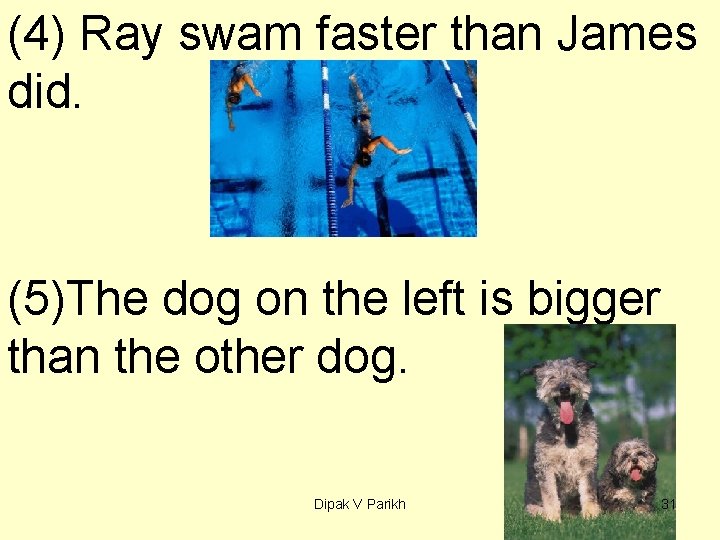 (4) Ray swam faster than James did. (5)The dog on the left is bigger