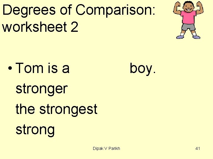 Degrees of Comparison: worksheet 2 • Tom is a stronger the strongest strong Dipak