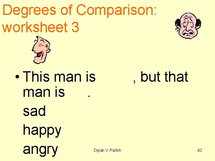 Degrees of Comparison: worksheet 3 • This man is. sad happy angry Dipak V