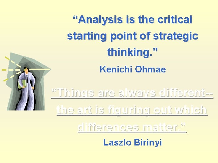 “Analysis is the critical starting point of strategic thinking. ” Kenichi Ohmae “Things are