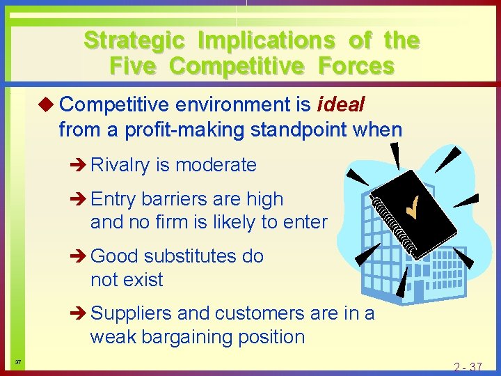 Strategic Implications of the Five Competitive Forces u Competitive environment is ideal from a