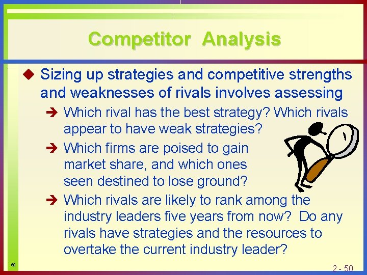 Competitor Analysis u Sizing up strategies and competitive strengths and weaknesses of rivals involves