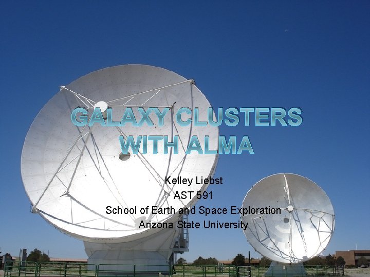 GALAXY CLUSTERS WITH ALMA Kelley Liebst AST 591 School of Earth and Space Exploration