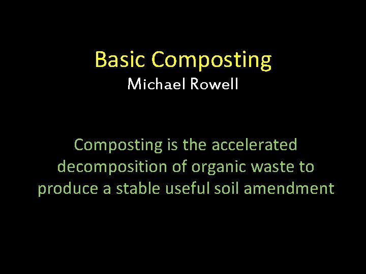 Basic Composting Michael Rowell Composting is the accelerated decomposition of organic waste to produce