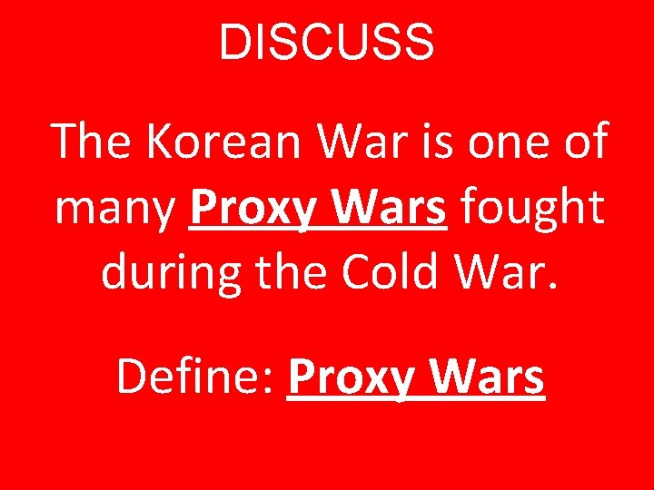 DISCUSS The Korean War is one of many Proxy Wars fought during the Cold