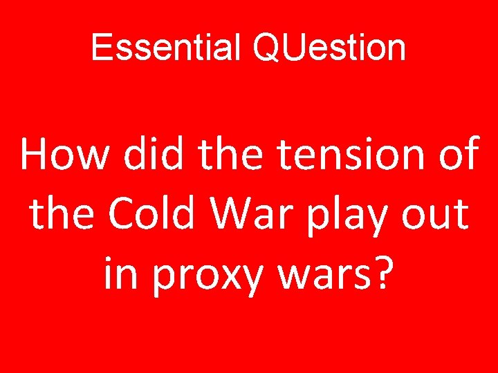 Essential QUestion How did the tension of the Cold War play out in proxy