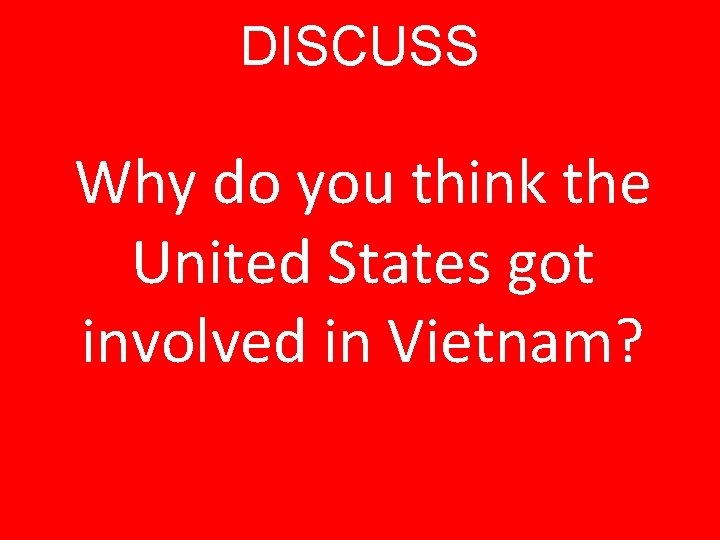 DISCUSS Why do you think the United States got involved in Vietnam? 