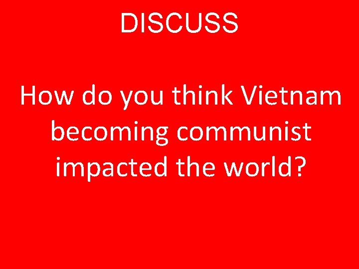 DISCUSS How do you think Vietnam becoming communist impacted the world? 