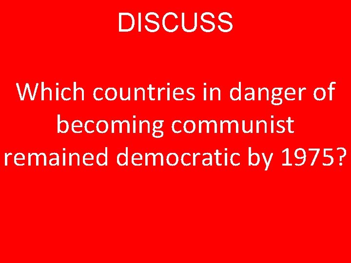 DISCUSS Which countries in danger of becoming communist remained democratic by 1975? 