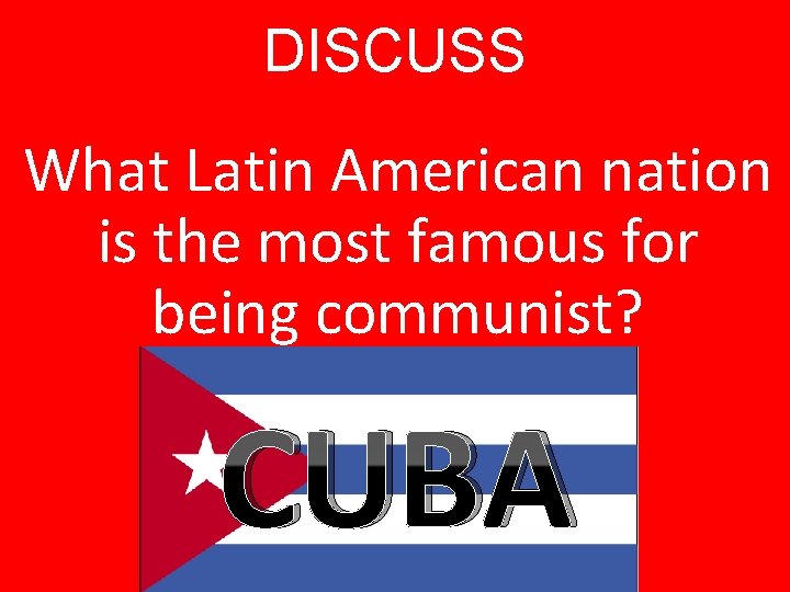 DISCUSS What Latin American nation is the most famous for being communist? CUBA 