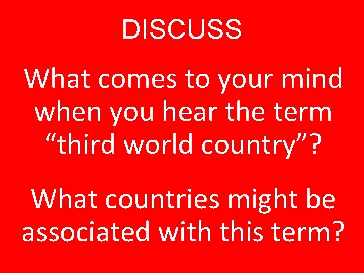 DISCUSS What comes to your mind when you hear the term “third world country”?