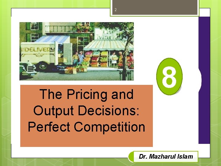 2 8 The Pricing and 5 Output Decisions: Perfect Competition Dr. Mazharul Islam 