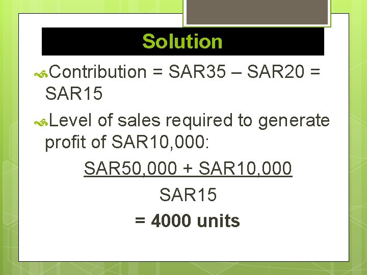 Solution Contribution = SAR 35 – SAR 20 = SAR 15 Level of sales
