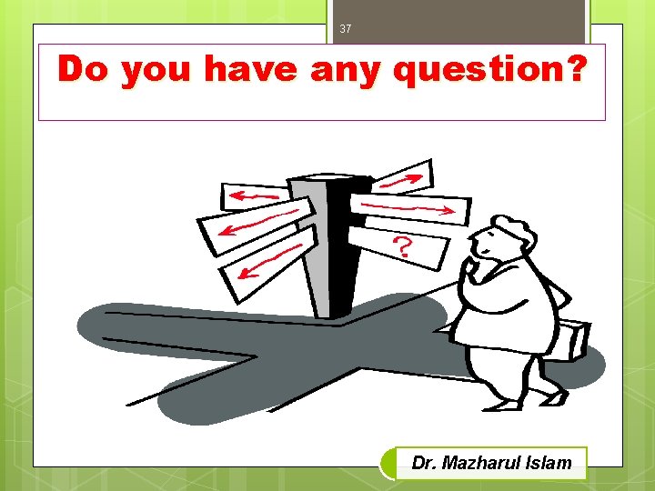 37 Do you have any question? Dr. Mazharul Islam 