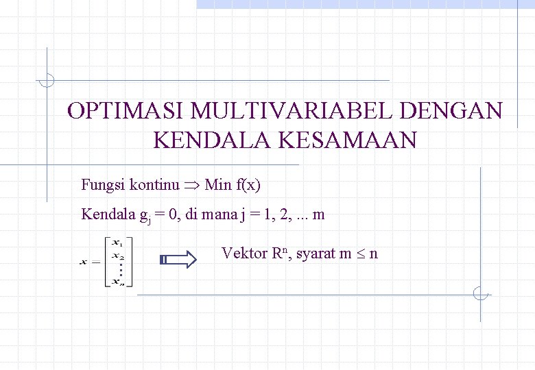 OPTIMASI MULTIVARIABEL DENGAN KENDALA KESAMAAN Fungsi kontinu Min f(x) Kendala gj = 0, di