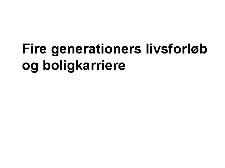 Fire generationers livsforløb og boligkarriere 