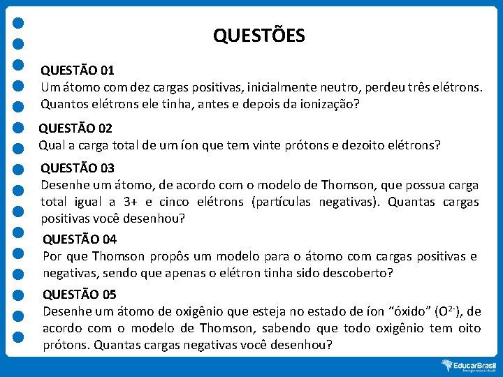 QUESTÕES QUESTÃO 01 Um átomo com dez cargas positivas, inicialmente neutro, perdeu três elétrons.