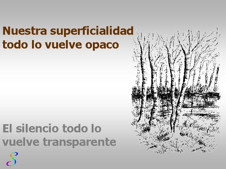 Nuestra superficialidad todo lo vuelve opaco El silencio todo lo vuelve transparente 