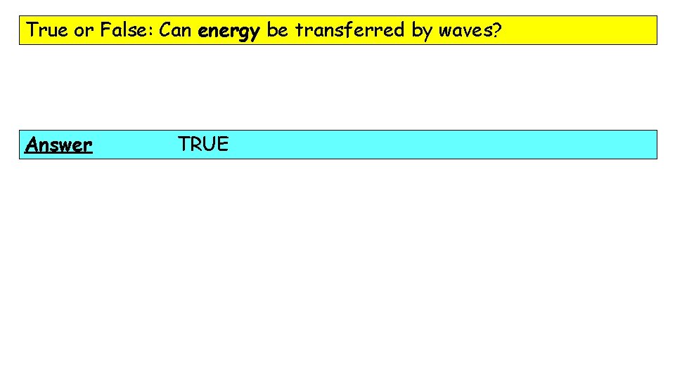 True or False: Can energy be transferred by waves? Answer TRUE 