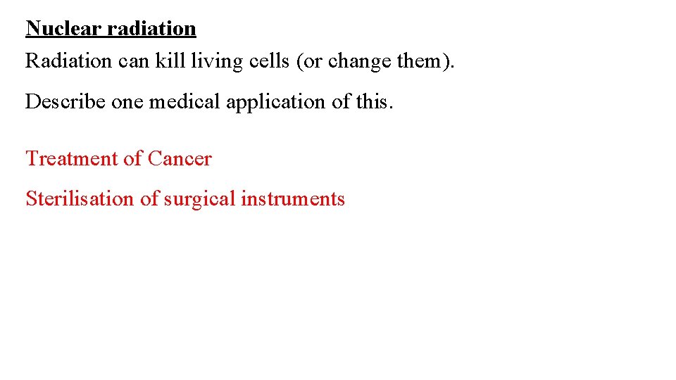 Nuclear radiation Radiation can kill living cells (or change them). Describe one medical application