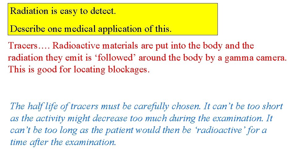 Radiation is easy to detect. Describe one medical application of this. Tracers…. Radioactive materials