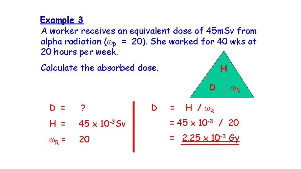 Example 3 A worker receives an equivalent dose of 45 m. Sv from alpha