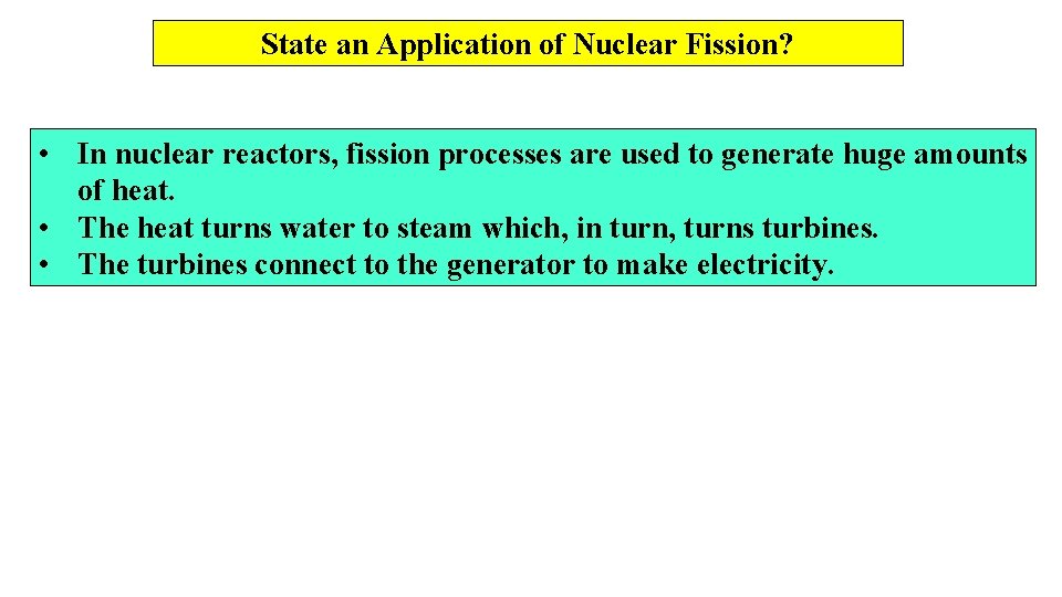 State an Application of Nuclear Fission? • In nuclear reactors, fission processes are used