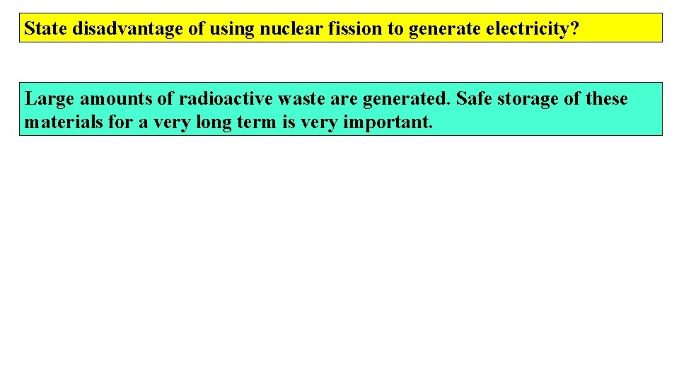 State disadvantage of using nuclear fission to generate electricity? Large amounts of radioactive waste