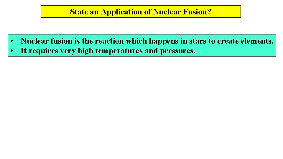 State an Application of Nuclear Fusion? • Nuclear fusion is the reaction which happens