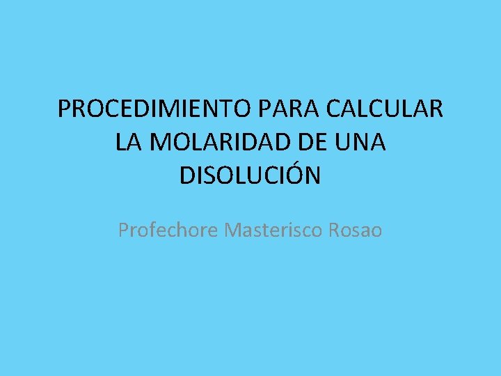PROCEDIMIENTO PARA CALCULAR LA MOLARIDAD DE UNA DISOLUCIÓN Profechore Masterisco Rosao 