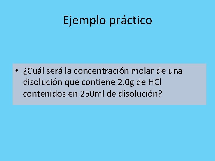 Ejemplo práctico • ¿Cuál será la concentración molar de una disolución que contiene 2.