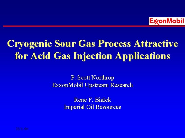 Cryogenic Sour Gas Process Attractive for Acid Gas Injection Applications P. Scott Northrop Exxon.