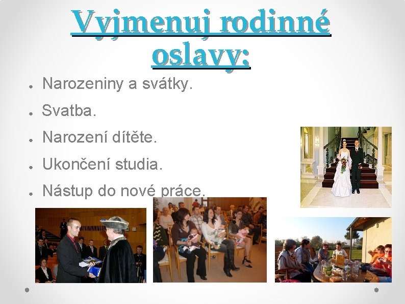 Vyjmenuj rodinné oslavy: ● Narozeniny a svátky. ● Svatba. ● Narození dítěte. ● Ukončení