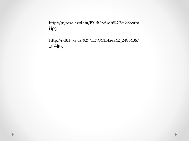 http: //pyrosa. cz/data/PYROSA/oh%C 5%88 ostro j. jpg http: //nd 01. jxs. cz/927/117/84414 aea 42_24854067