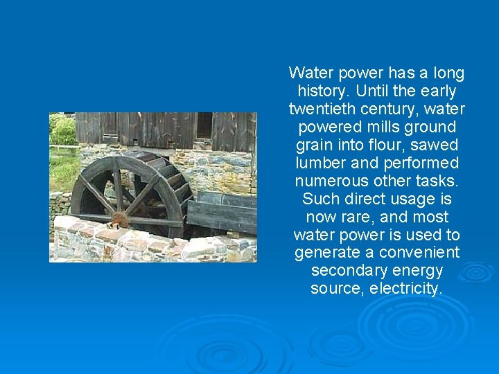 Water power has a long history. Until the early twentieth century, water powered mills