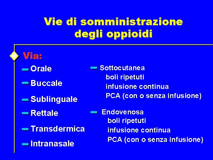 Vie di somministrazione degli oppioidi Via: Orale Buccale Sublinguale Rettale Transdermica Intranasale Sottocutanea boli