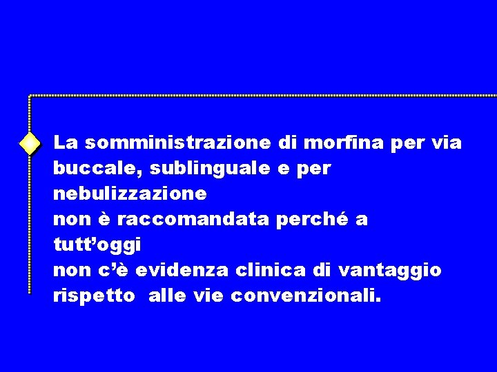 La somministrazione di morfina per via buccale, sublinguale e per nebulizzazione non è raccomandata