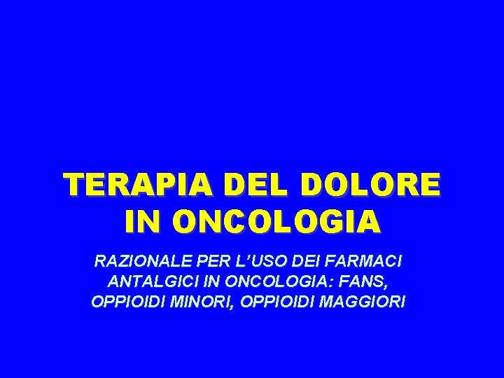 TERAPIA DEL DOLORE IN ONCOLOGIA RAZIONALE PER L’USO DEI FARMACI ANTALGICI IN ONCOLOGIA: FANS,