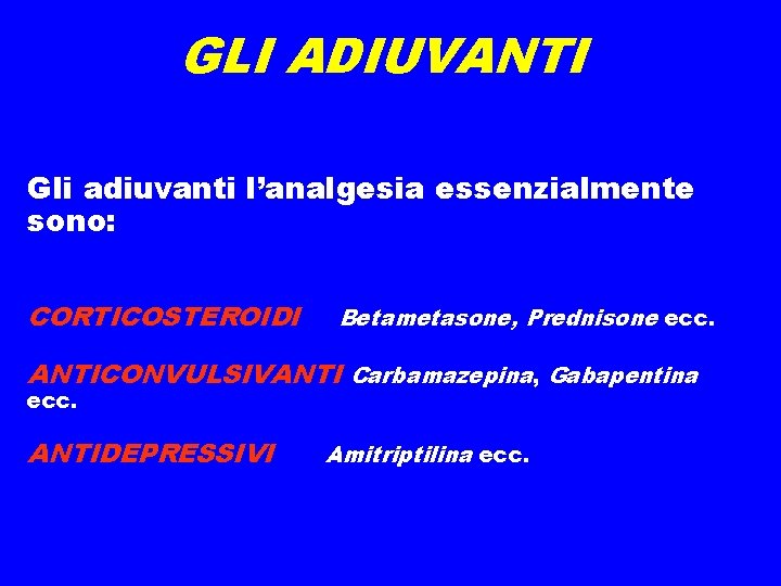 GLI ADIUVANTI Gli adiuvanti l’analgesia essenzialmente sono: CORTICOSTEROIDI Betametasone, Prednisone ecc. ANTICONVULSIVANTI Carbamazepina, GLI ADIUVANTI Gli adiuvanti l’analgesia essenzialmente sono: CORTICOSTEROIDI Betametasone, Prednisone ecc. ANTICONVULSIVANTI Carbamazepina,