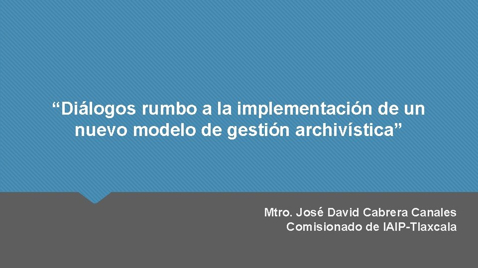 “Diálogos rumbo a la implementación de un nuevo modelo de gestión archivística” Mtro. José