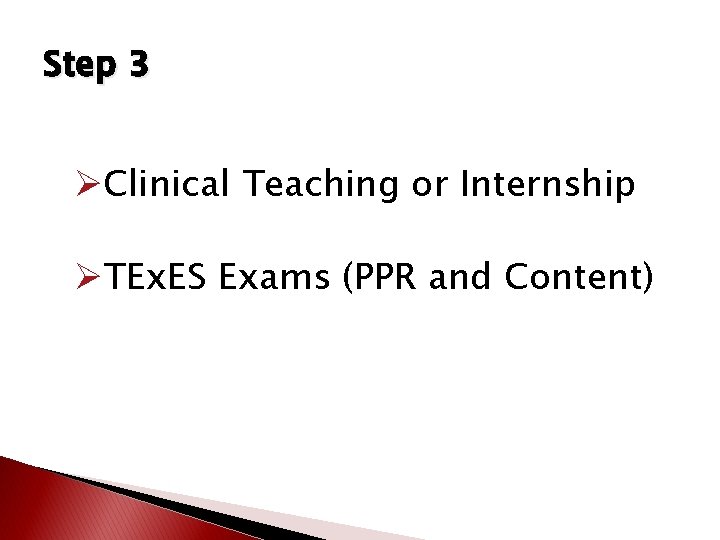 Step 3 ØClinical Teaching or Internship ØTEx. ES Exams (PPR and Content) Step 3 ØClinical Teaching or Internship ØTEx. ES Exams (PPR and Content)