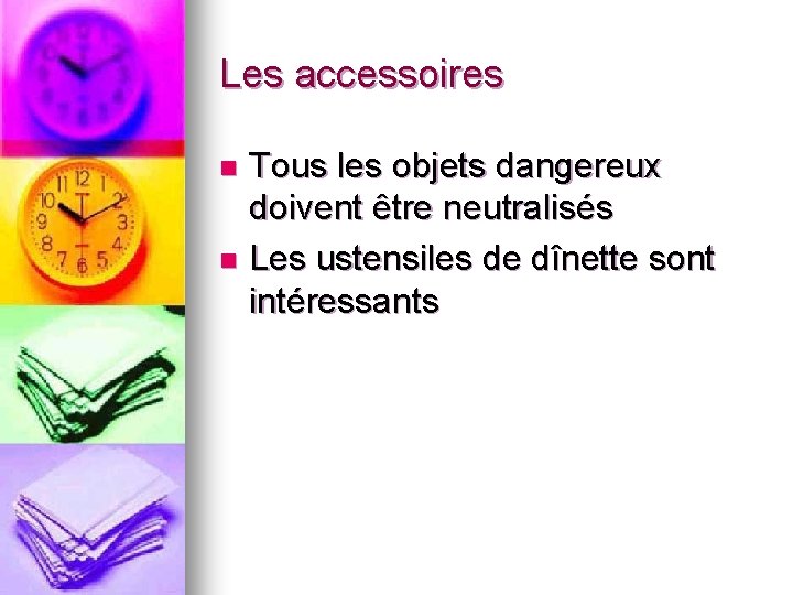 Les accessoires Tous les objets dangereux doivent être neutralisés n Les ustensiles de dînette